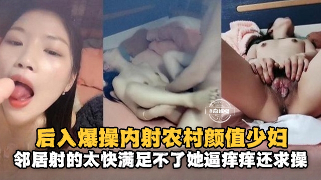后入爆操内射农村颜值少妇邻居射得太快满足不了她逼痒痒还求操