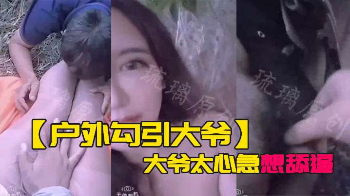 户外勾引大爷大爷太心急想舔逼等一下妹子受不了.